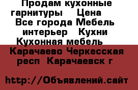 Продам кухонные гарнитуры! › Цена ­ 1 - Все города Мебель, интерьер » Кухни. Кухонная мебель   . Карачаево-Черкесская респ.,Карачаевск г.